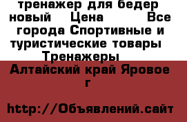 тренажер для бедер. новый  › Цена ­ 400 - Все города Спортивные и туристические товары » Тренажеры   . Алтайский край,Яровое г.